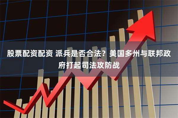 股票配资配资 派兵是否合法？美国多州与联邦政府打起司法攻防战
