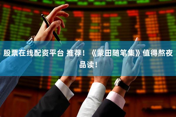 股票在线配资平台 推荐！《蒙田随笔集》值得熬夜品读！