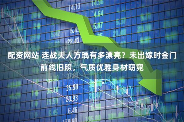 配资网站 连战夫人方瑀有多漂亮？未出嫁时金门前线旧照，气质优雅身材窈窕