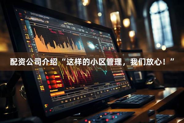 配资公司介绍 “这样的小区管理，我们放心！”
