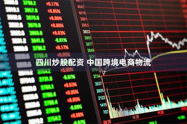 四川炒股配资 中国跨境电商物流