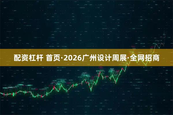 配资杠杆 首页·2026广州设计周展·全网招商