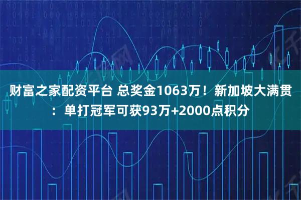 财富之家配资平台 总奖金1063万！新加坡大满贯：单打冠军可获93万+2000点积分
