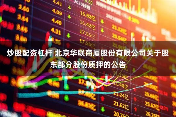 炒股配资杠杆 北京华联商厦股份有限公司关于股东部分股份质押的公告